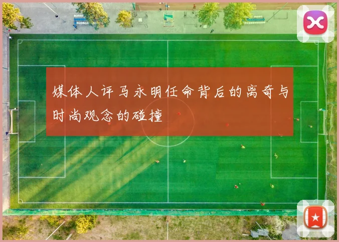 媒体人评马永明任命背后的离奇与时尚观念的碰撞