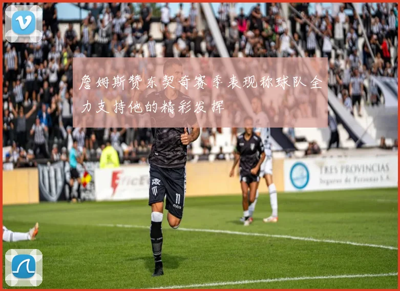 詹姆斯赞东契奇赛季表现称球队全力支持他的精彩发挥