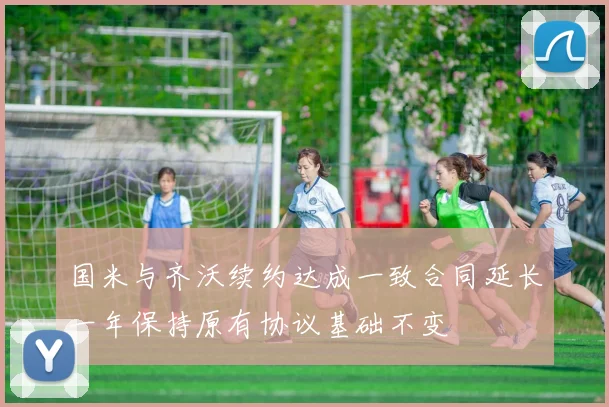 国米与齐沃续约达成一致合同延长一年保持原有协议基础不变