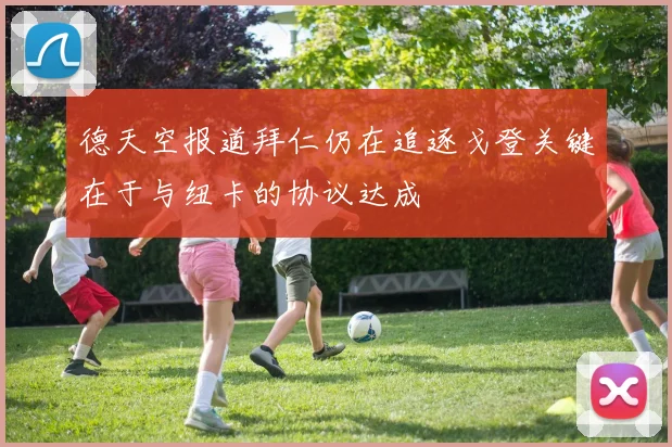 德天空报道拜仁仍在追逐戈登关键在于与纽卡的协议达成