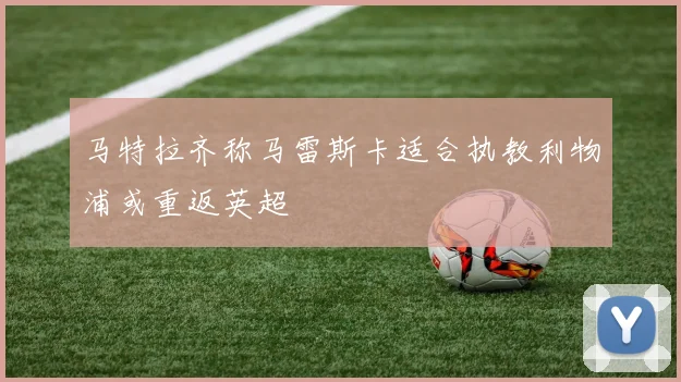 马特拉齐称马雷斯卡适合执教利物浦或重返英超
