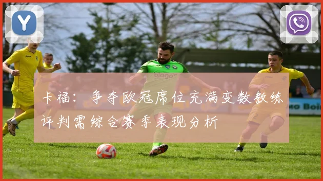 卡福：争夺欧冠席位充满变数教练评判需综合赛季表现分析