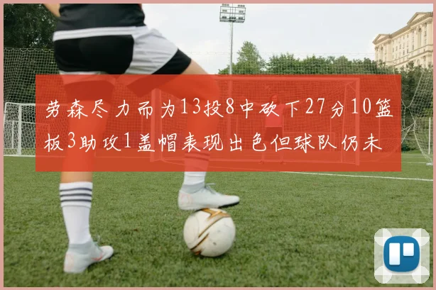 劳森尽力而为13投8中砍下27分10篮板3助攻1盖帽表现出色但球队仍未能获胜