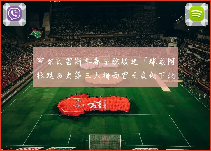 阿尔瓦雷斯单赛季欧战进10球成阿根廷历史第三人梅西曾五度创下此佳绩