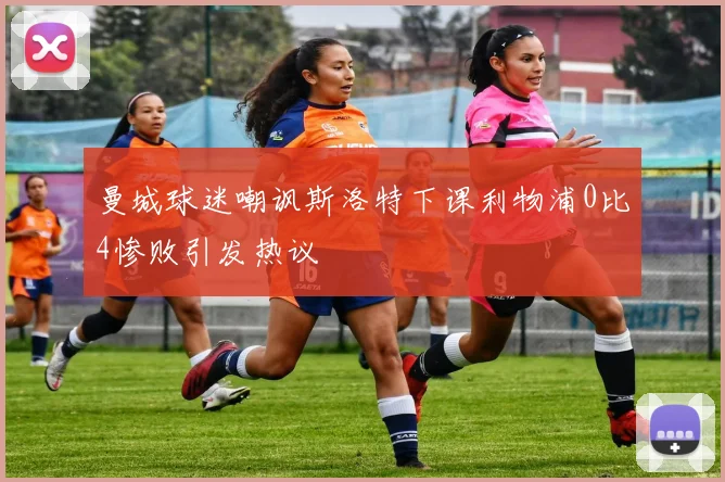 曼城球迷嘲讽斯洛特下课利物浦0比4惨败引发热议