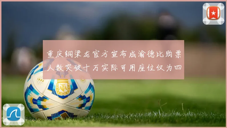 重庆铜梁龙官方宣布成渝德比购票人数突破十万实际可用座位仅为四万八千
